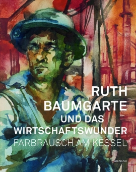 Ruth Baumgarte und das Wirtschaftswunder. Farbrausch am Kessel