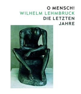 O Mensch! Wilhelm Lehmbruck – Die letzten Jahre