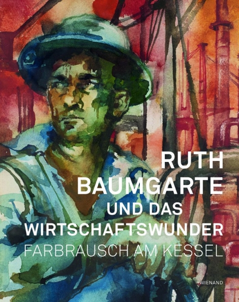 : Ruth Baumgarte und das Wirtschaftswunder. Farbrausch am Kessel 