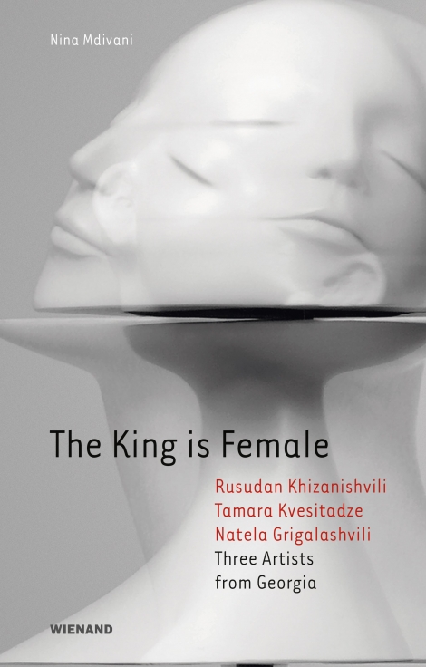 Nina Mdivani: The King is Female. Rusudan Khizanishvili, Tamara Kvesitadze, Natela Grigalashvili Three Artists from Georgia 