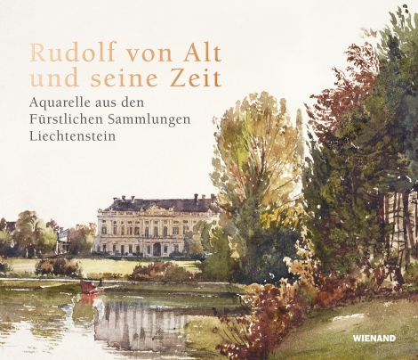 : Rudolf von Alt und seine Zeit. Aquarelle aus den Fürstlichen Sammlungen Liechtenstein 