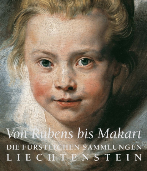 : Von Rubens bis Makart. Die fürstlichen Sammlungen Liechtensteins 