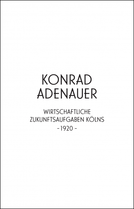 : Konrad Adenauer. Wirtschaftliche Zukunftsaufgaben Kölns -1920- 